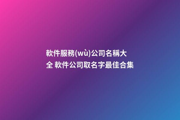 軟件服務(wù)公司名稱大全 軟件公司取名字最佳合集-第1張-公司起名-玄機派